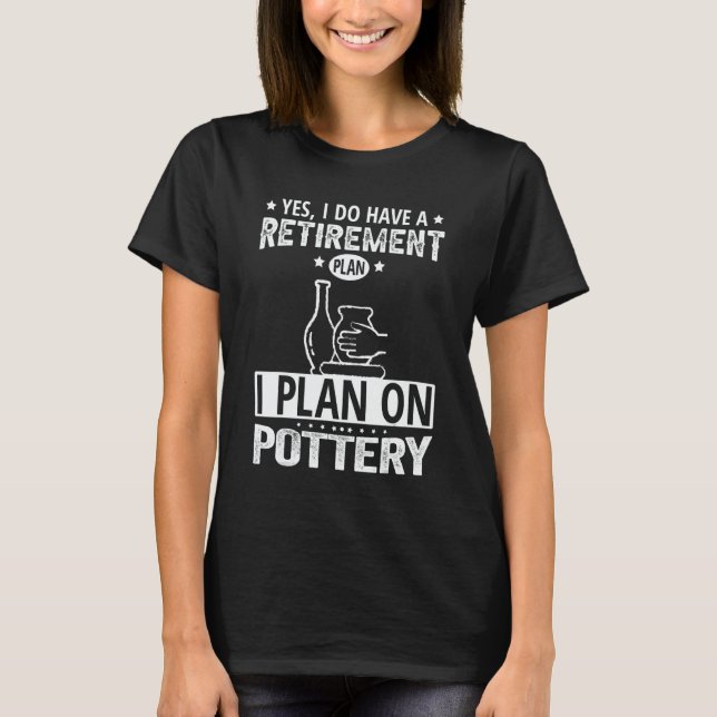Retirement Plan Pottery T-Shirt (Front)