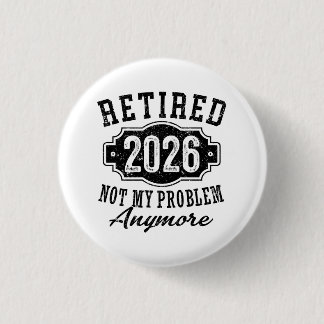 Retirement Retired 2026 Not My Problem Anymore  1 Inch Round Button