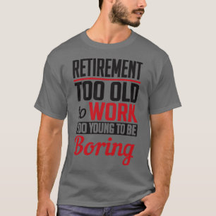 Retirement too young to be boring T-Shirt