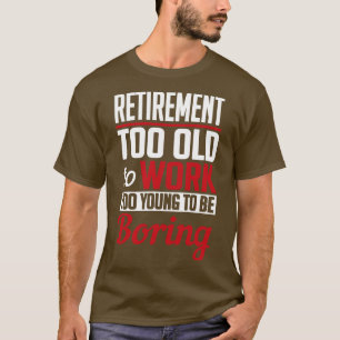 Retirement too young to be boring white T-Shirt