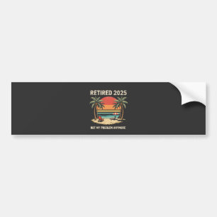 Retires 2025 Not My Problem Anymore Bumper Sticker
