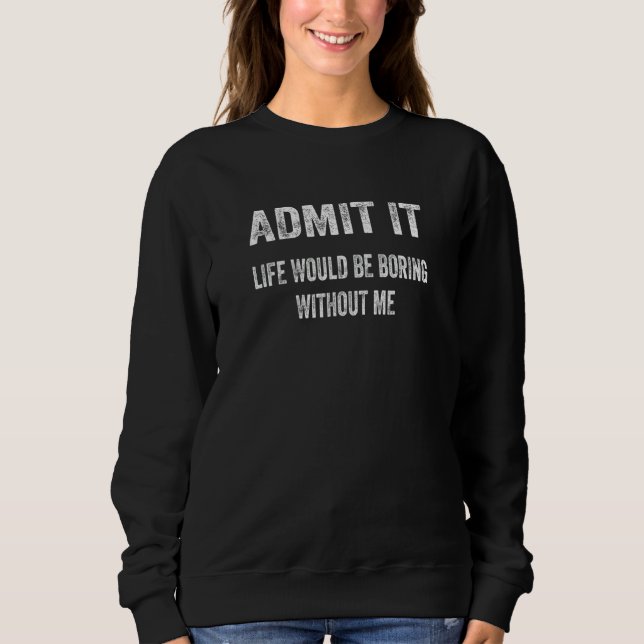 Retro Admit It Life Would Be Boring Without Me  Sa Sweatshirt (Front)