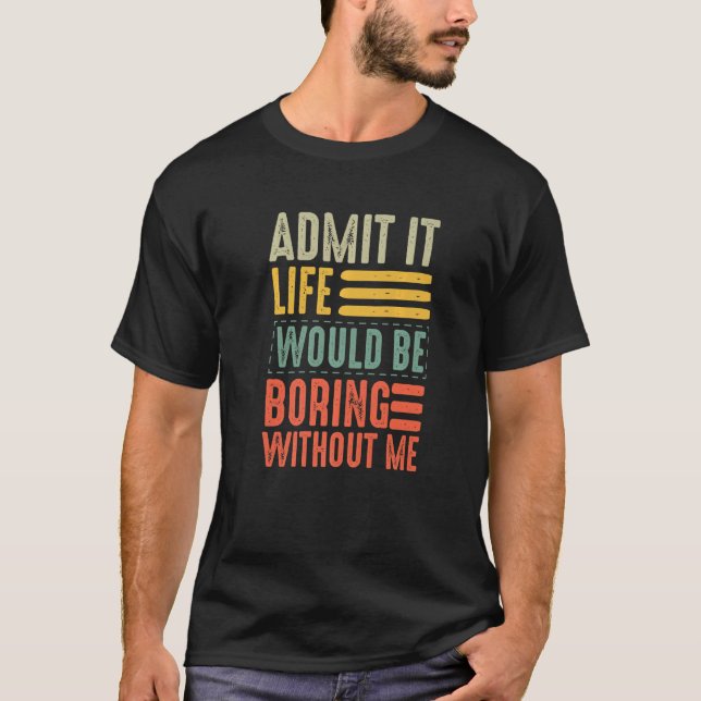 Retro Admit It Life Would Be Boring Without Me T-Shirt (Front)