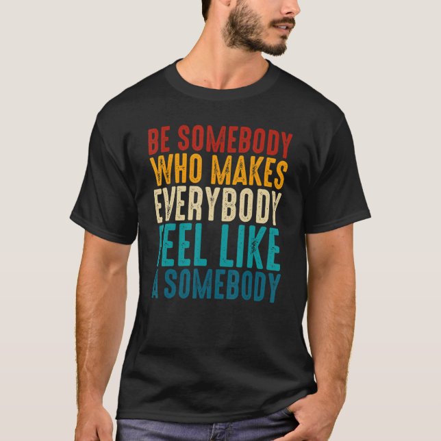 Retro Be Somebody Who Makes Everybody Feel Like A  T-Shirt (Front)