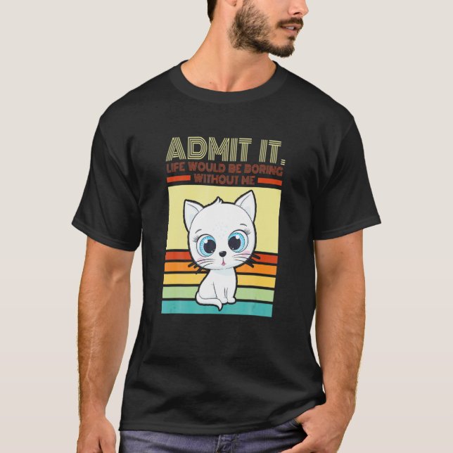 Retro Cat Admit It Life Would Be Boring Without Me T-Shirt (Front)