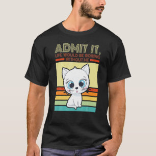 Retro Cat Admit It Life Would Be Boring Without Me T-Shirt