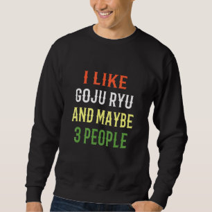 Retro Goju Ryu Design I Like Goju Ryu And Maybe 3 Sweatshirt