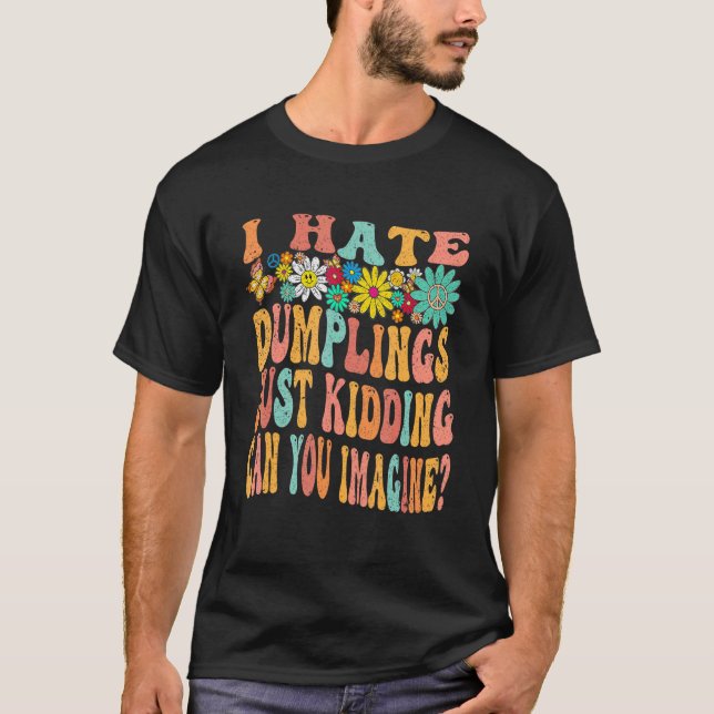 Retro Groovy I Hate Dumplings Just Kidding Can You T-Shirt (Front)