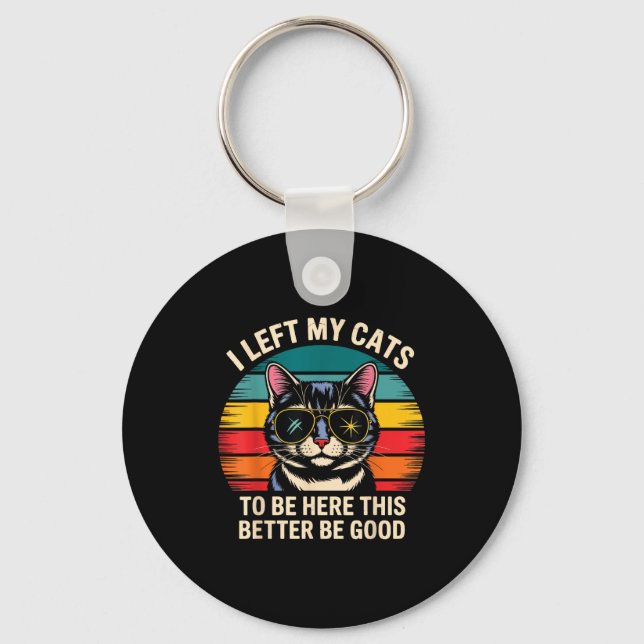 Retro I Left My Cat To Be Here This Better Be Good Keychain (Front)
