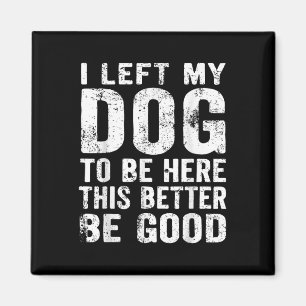 Retro I Left My Dog To Be Here This Better Be Good Magnet