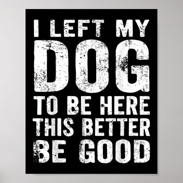 Retro I Left My Dog To Be Here This Better Be Good Poster (Front)
