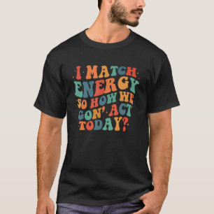 Retro I Match Energy So Go Ahead And Decide How We T-Shirt