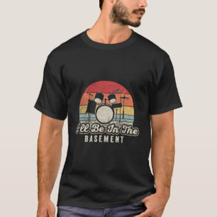 Retro I'Ll Be In The Basement Drum Set Drummer Gif T-Shirt