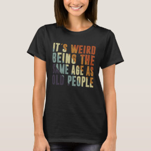Retro It's Weird Being The Same Age As Old People  T-Shirt