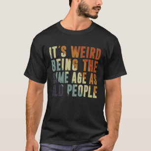 Retro It's Weird Being The Same Age As Old People  T-Shirt