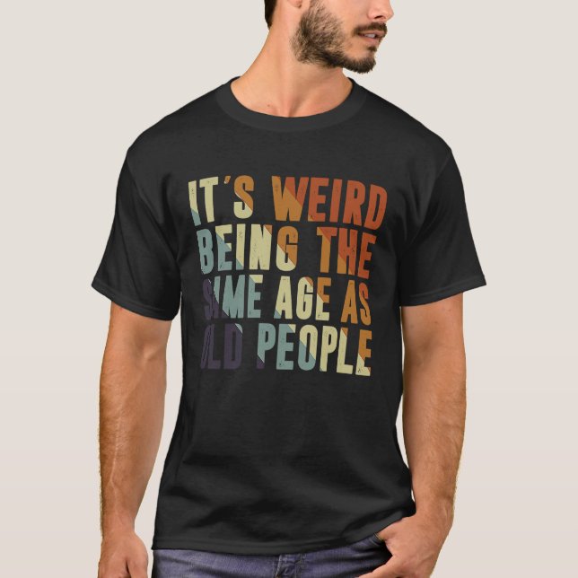 Retro It's Weird Being The Same Age As Old People  T-Shirt (Front)