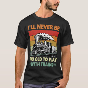 Retro Never Too Old To Play With Trains Train Loco T-Shirt