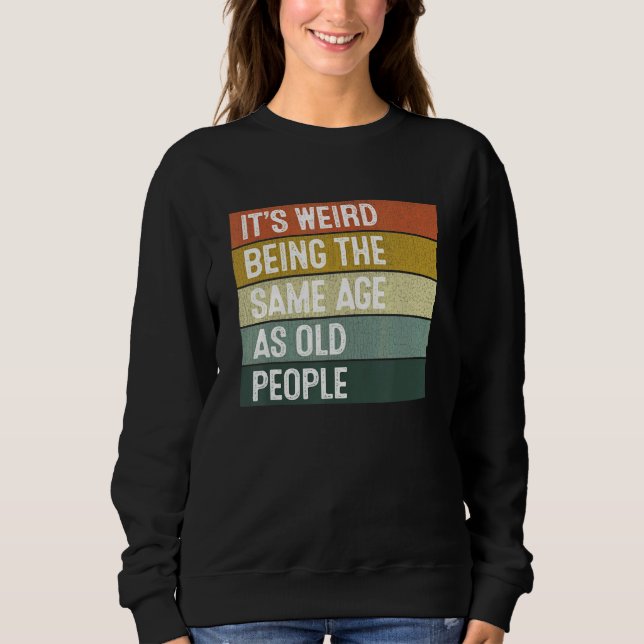 Retro Sarcastic It's Weird Being The Same Age As O Sweatshirt (Front)