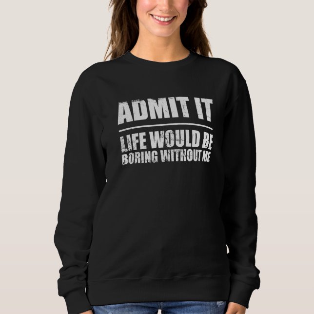 Retro  Saying Admit It Life Would Be Boring Withou Sweatshirt (Front)