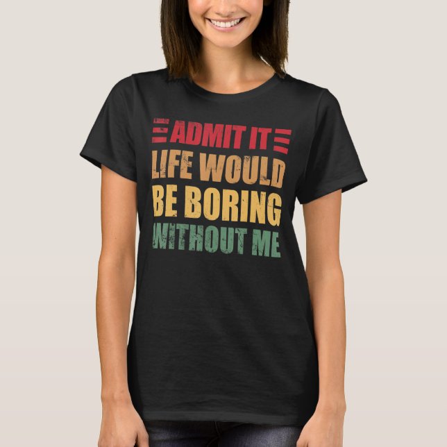 Retro  Saying Admit It Life Would Be Boring Withou T-Shirt (Front)