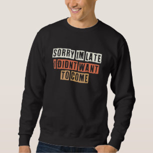 Retro Sorry Im Late I Didnt Want To Come Sweatshirt