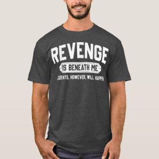 Revenge is Beneath Me Accidents However Will Happe T-Shirt