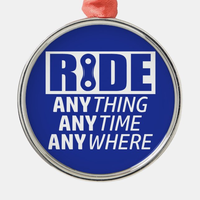 Ride, Anything, Anytime, Anywhere Metal Ornament (Front)