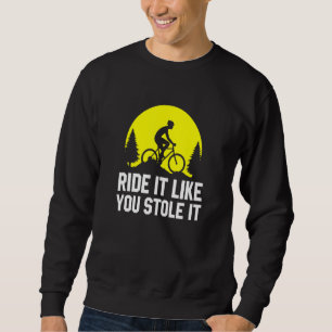 Ride It Like You Stole It MTB Cycling Mountain Sweatshirt