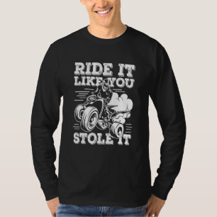 Ride It Like You Stole It Quad Dirt Bike Quad Bik T-Shirt