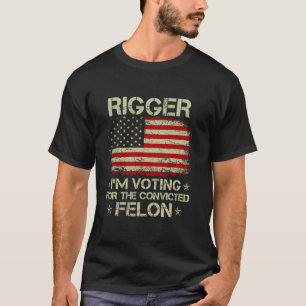RIGGER I m Voting For The Convicted Felon Funny Tr T-Shirt