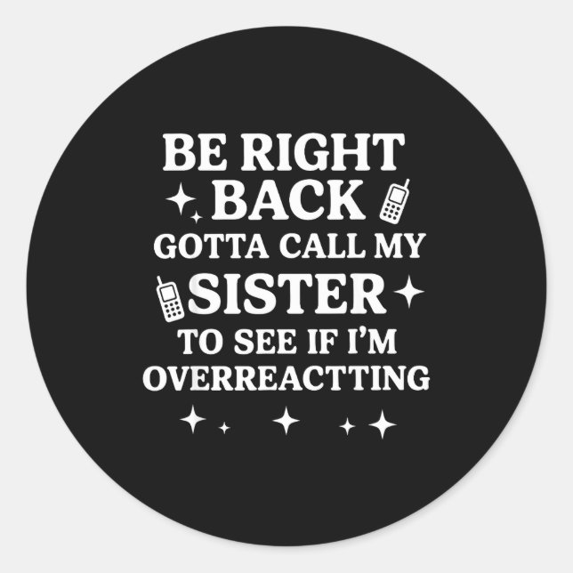 Right Back Gotta Call My Sister To See If I'm Over Classic Round Sticker (Front)