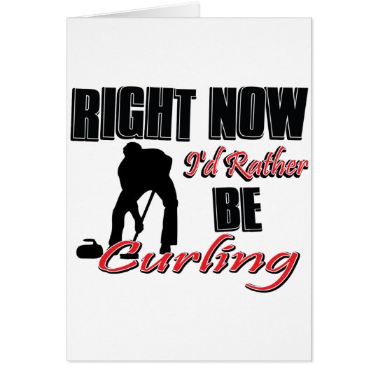 Right no I'd rather be curling Card
