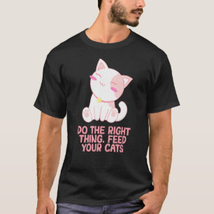 Right Thing Feed Your Cats Cat  Sayings Kitten Quo T-Shirt