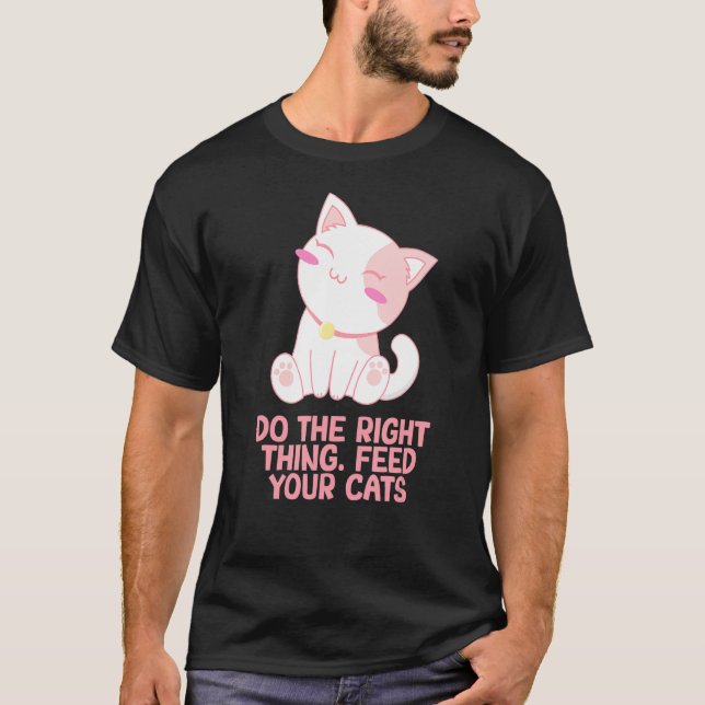 Right Thing Feed Your Cats Cat  Sayings Kitten Quo T-Shirt (Front)