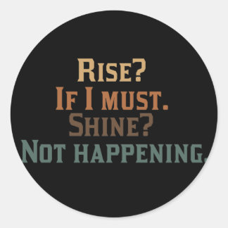 Rise? If I Must. Shine? Not Happening. Classic Round Sticker