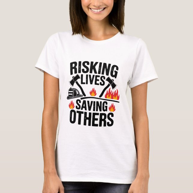 Risking Lives Saving Others Firefighter Quote T-Shirt (Front)