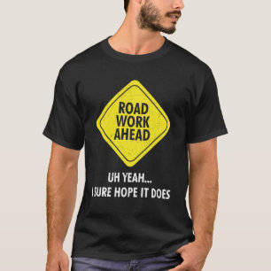 Road Work Ahead Uh Yeah I Sure Hope It Does Sarcas T-Shirt