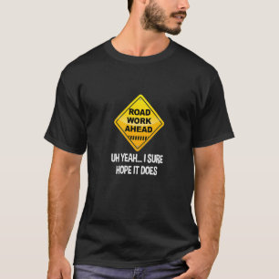 Road Work Ahead Yeah I Sure Hope It Does Roadwork T-Shirt