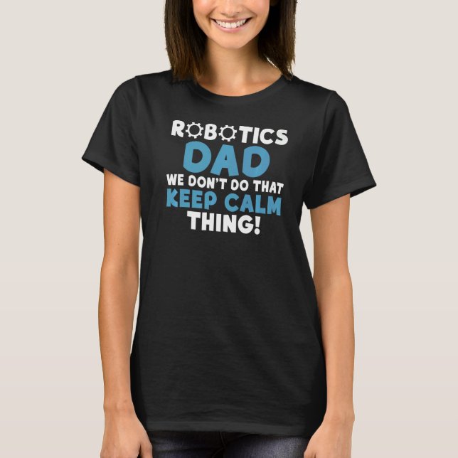 Robotics Dad we dont do that keep Calm Thing Robot T-Shirt (Front)