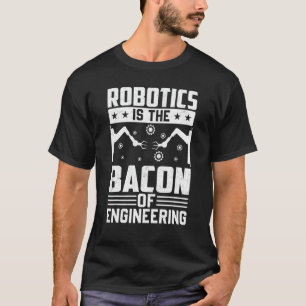Robotics Is The Bacon Of Engineering Robot Mechan T-Shirt