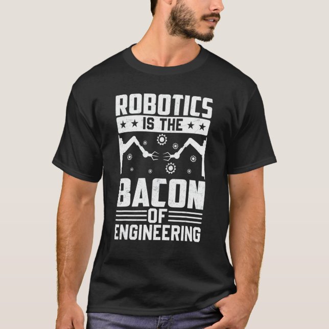 Robotics Is The Bacon Of Engineering  Robot Mechan T-Shirt (Front)