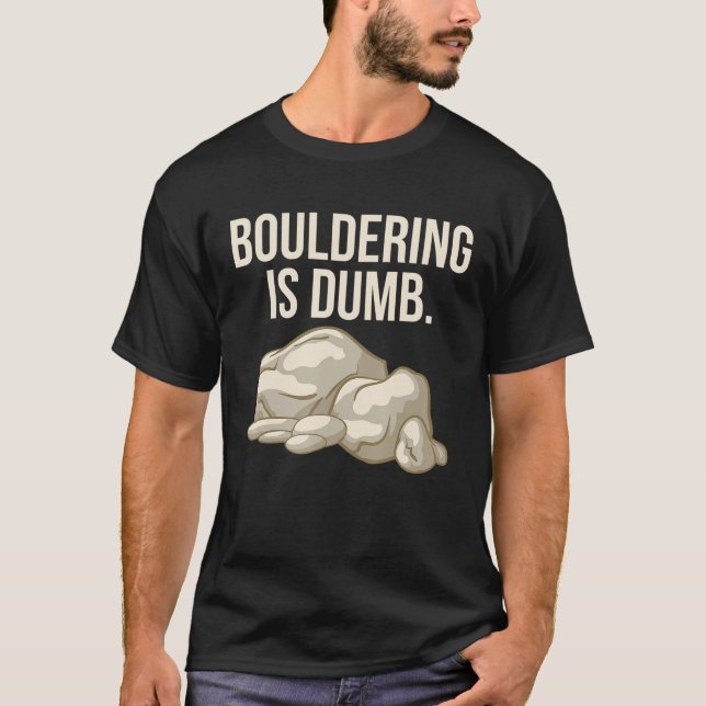 Rock Climbing Bouldering Is Dumb Climber T-Shirt (Front)