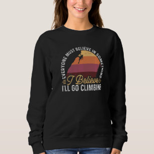 Rock Climbing Everyone Must Belive In Something Sweatshirt