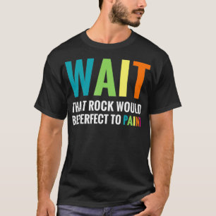 Rock Painting Wait Funny Rainbow Art Stone Painter T-Shirt