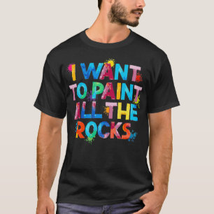 Rock Painting Young Artist I Want To Paint All The T-Shirt