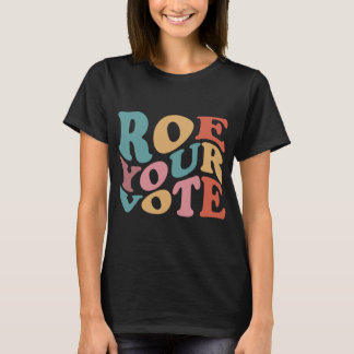 Roe Roe Roe Your VOTE 6 T-Shirt