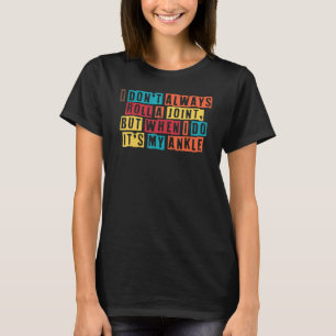 Rolling Ankle Surgery I Don't Always Roll Ankle Ro T-Shirt