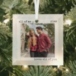 Romantic Couple Photo All of Me Loves All of You Glass Ornament<br><div class="desc">Minimalist glass ornament with your custom photo and modern typewriter style typography. The design is lettered with the romantic wording "all of me loves .. all of you", which you are welcome to edit if you wish. Your photo is displayed in square shape so, if you have any problems with...</div>