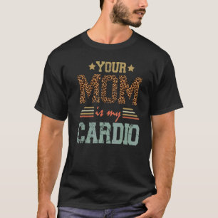 Romantic Saying Your Mom Is My Cardio T-Shirt