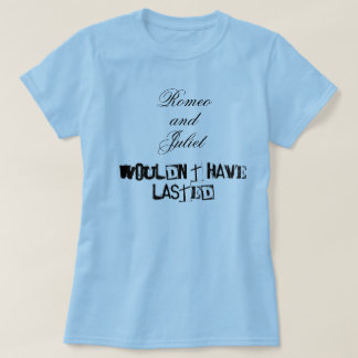 Romeo and Juliet wouldn't have lasted T-Shirt